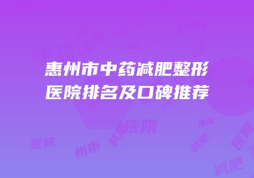 惠州市中药减肥整形医院排名及口碑推荐