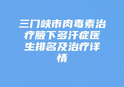 三门峡市肉毒素治疗腋下多汗症医生排名及治疗详情
