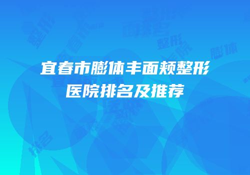 宜春市膨体丰面颊整形医院排名及推荐