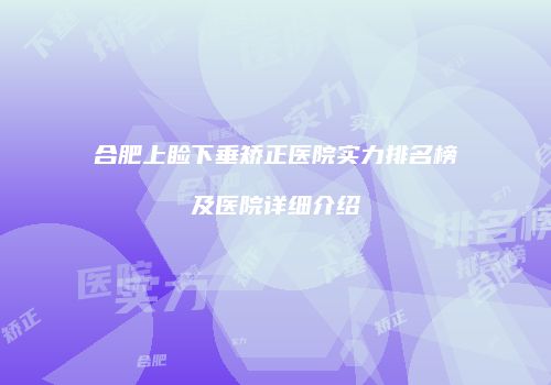 合肥上睑下垂矫正医院实力排名榜及医院详细介绍