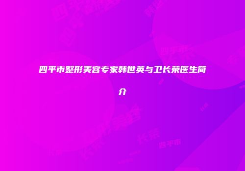 四平市整形美容专家韩世英与卫长荣医生简介