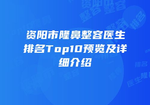 资阳市隆鼻整容医生排名Top10预览及详细介绍