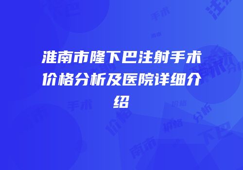 淮南市隆下巴注射手术价格分析及医院详细介绍