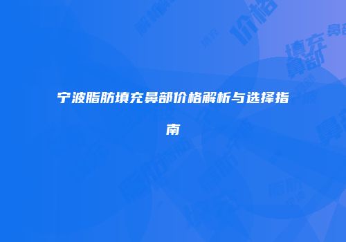 宁波脂肪填充鼻部价格解析与选择指南