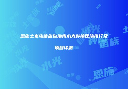 恩施土家族苗族自治州水光种植医院排行及项目详解