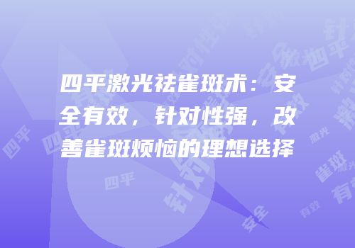 四平激光祛雀斑术：安全有效，针对性强，改善雀斑烦恼的理想选择
