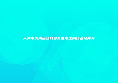 天津市奥美定注射鼻头整形医院排名及简介
