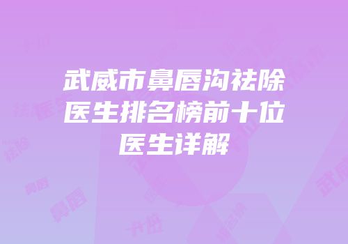 武威市鼻唇沟祛除医生排名榜前十位医生详解