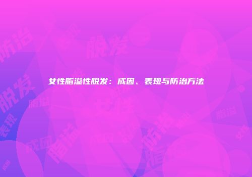 女性脂溢性脱发：成因、表现与防治方法