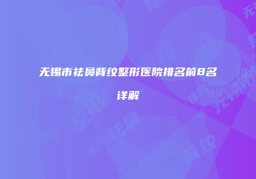 无锡市祛鼻背纹整形医院排名前8名详解