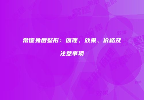 常德兔唇整形：原理、效果、价格及注意事项
