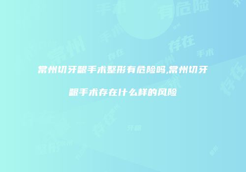 常州切牙龈手术整形有危险吗,常州切牙龈手术存在什么样的风险