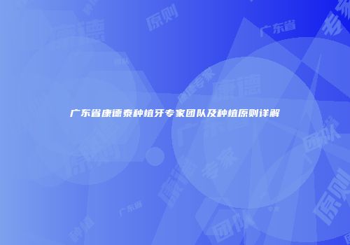 广东省康德泰种植牙专家团队及种植原则详解