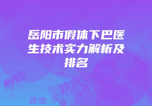 岳阳市假体下巴医生技术实力解析及排名
