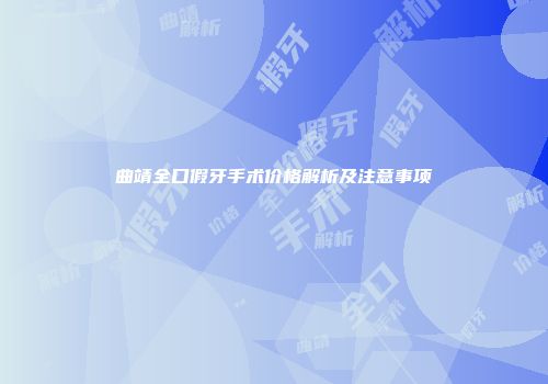 曲靖全口假牙手术价格解析及注意事项