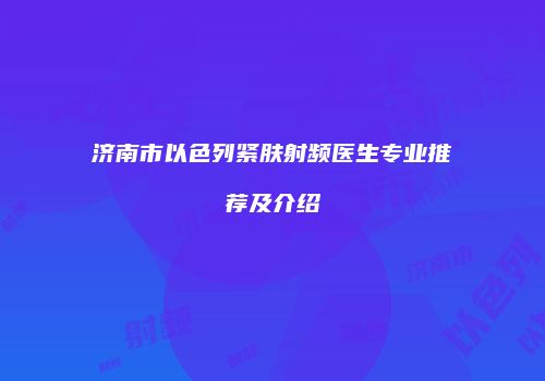 济南市以色列紧肤射频医生专业推荐及介绍