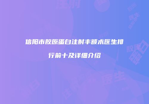 信阳市胶原蛋白注射丰额术医生排行前十及详细介绍