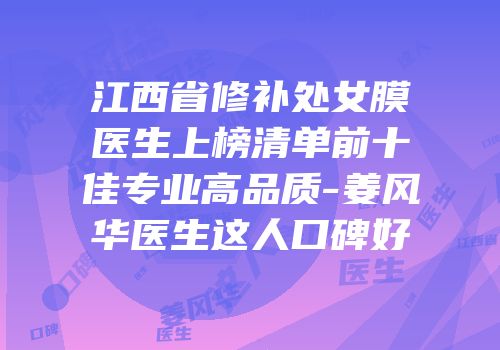 江西省修补处女膜医生上榜清单前十佳专业高品质-姜风华医生这人口碑好