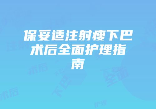 保妥适注射瘦下巴术后全面护理指南