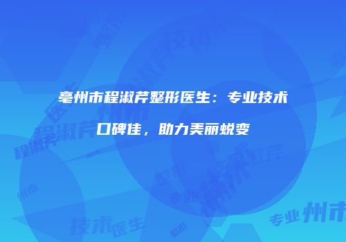 亳州市程淑芹整形医生：专业技术口碑佳，助力美丽蜕变