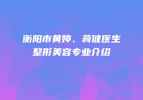 衡阳市黄婷、蒋健医生整形美容专业介绍