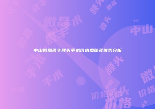 中山微晶瓷丰额头手术价格揭秘及优势分析