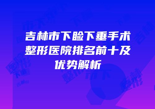 吉林市下睑下垂手术整形医院排名前十及优势解析