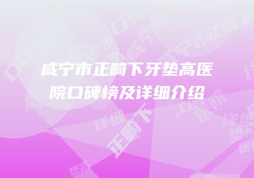 咸宁市正畸下牙垫高医院口碑榜及详细介绍