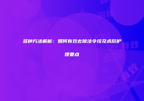 多种方法解析：如何有效去除法令纹及术后护理要点