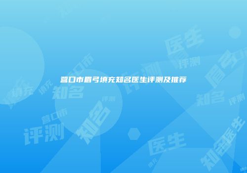 营口市眉弓填充知名医生评测及推荐