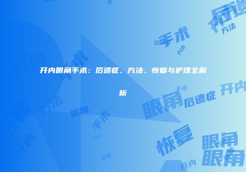 开内眼角手术：后遗症、方法、恢复与护理全解析