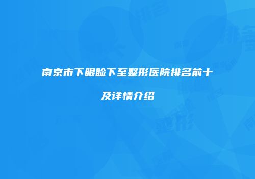南京市下眼睑下至整形医院排名前十及详情介绍