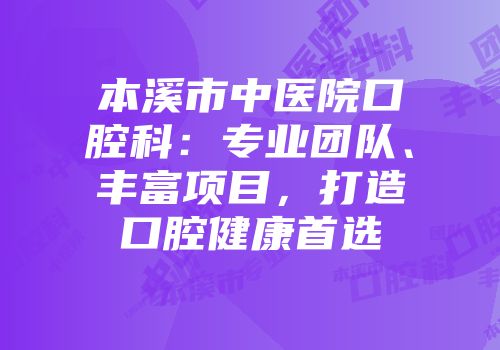 本溪市中医院口腔科：专业团队、丰富项目，打造口腔健康首选
