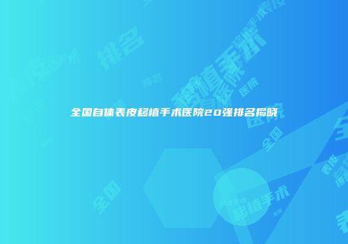 全国自体表皮移植手术医院20强排名揭晓