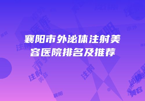 襄阳市外泌体注射美容医院排名及推荐