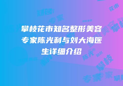 攀枝花市知名整形美容专家陈光利与刘大海医生详细介绍