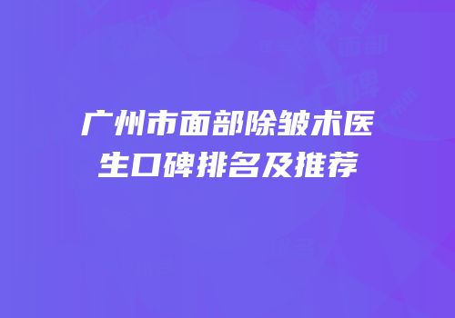 广州市面部除皱术医生口碑排名及推荐
