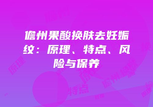 儋州果酸换肤去妊娠纹：原理、特点、风险与保养