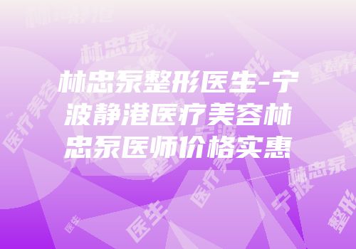 林忠泵整形医生-宁波静港医疗美容林忠泵医师价格实惠