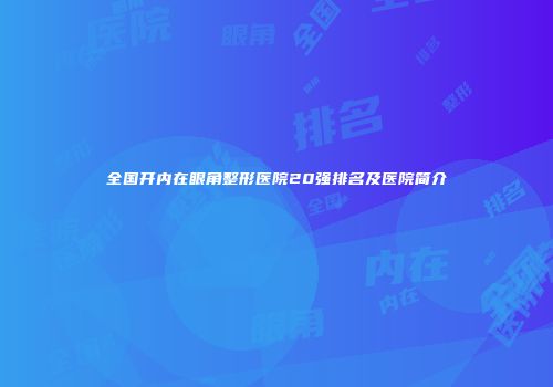全国开内在眼角整形医院20强排名及医院简介