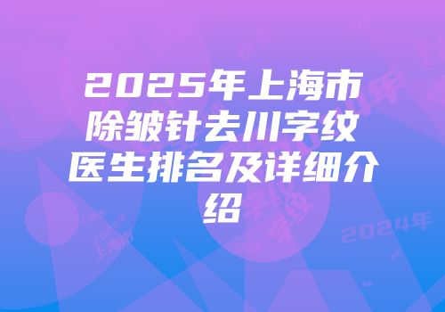2025年上海市除皱针去川字纹医生排名及详细介绍