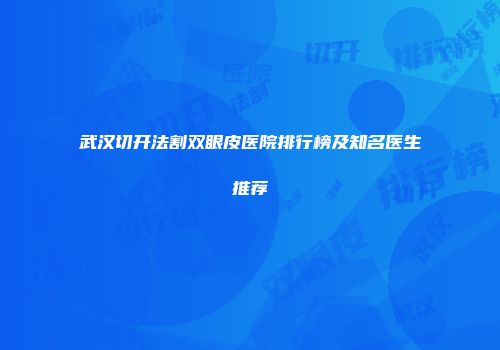 武汉切开法割双眼皮医院排行榜及知名医生推荐
