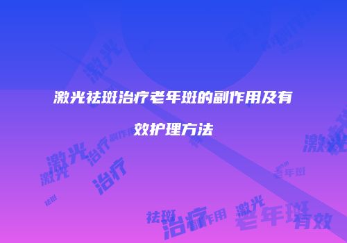 激光祛斑治疗老年斑的副作用及有效护理方法