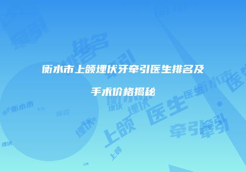 衡水市上颌埋伏牙牵引医生排名及手术价格揭秘