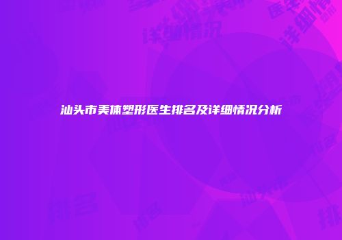 汕头市美体塑形医生排名及详细情况分析