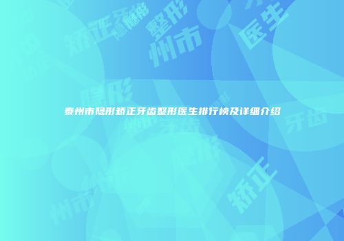 泰州市隐形矫正牙齿整形医生排行榜及详细介绍
