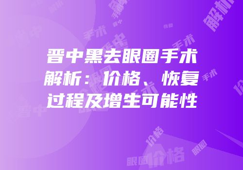晋中黑去眼圈手术解析：价格、恢复过程及增生可能性
