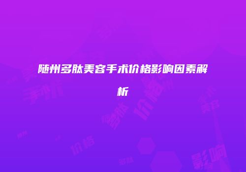 随州多肽美容手术价格影响因素解析