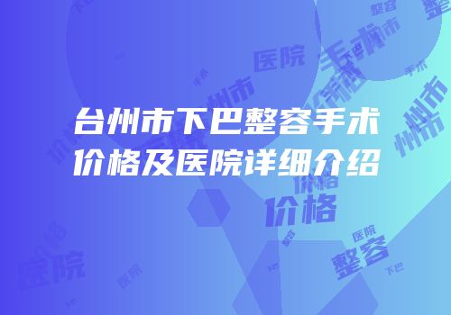 台州市下巴整容手术价格及医院详细介绍