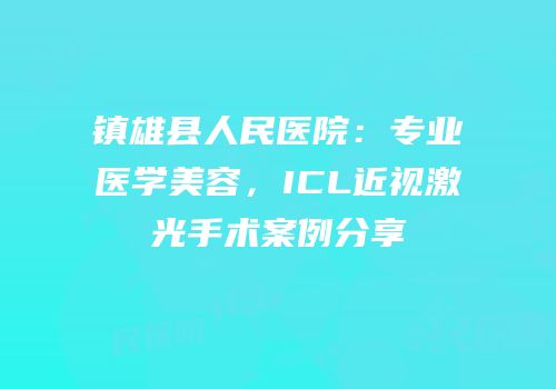 镇雄县人民医院：专业医学美容，ICL近视激光手术案例分享